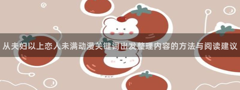 51动漫官网:从夫妇以上恋人未满动漫关键词出发整理内容的方法与阅读建议